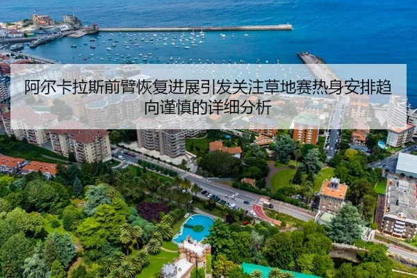 阿尔卡拉斯前臂恢复进展引发关注草地赛热身安排趋向谨慎的详细分析