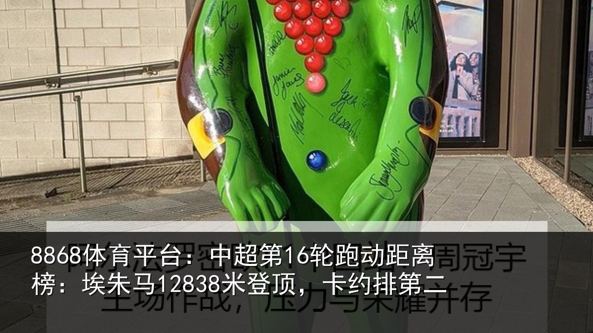 8868体育平台：中超第16轮跑动距离榜：埃朱马12838米登顶，卡约排第二