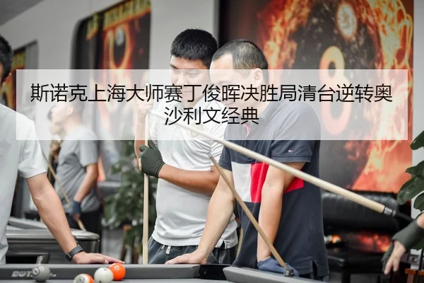 斯诺克上海大师赛丁俊晖决胜局清台逆转奥沙利文经典