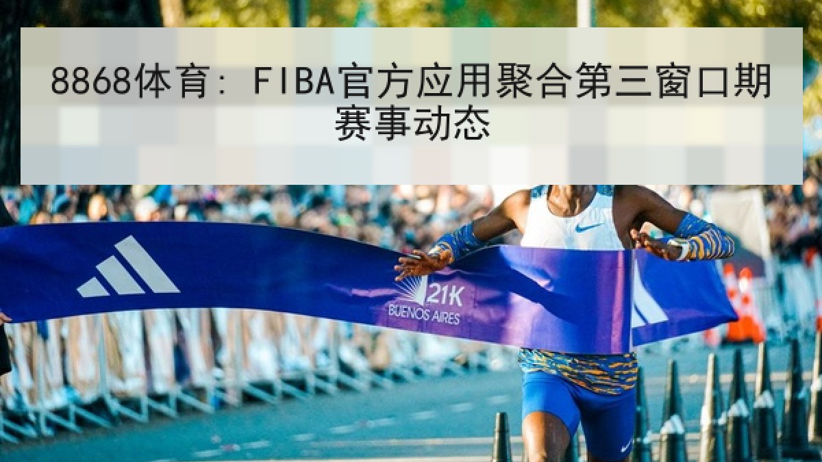 8868体育: FIBA官方应用聚合第三窗口期赛事动态