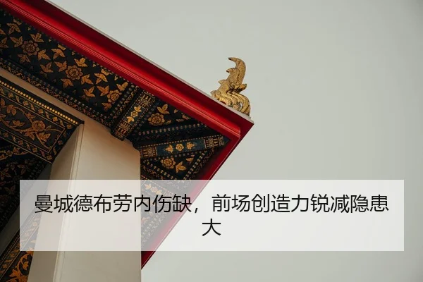曼城德布劳内伤缺，前场创造力锐减隐患大