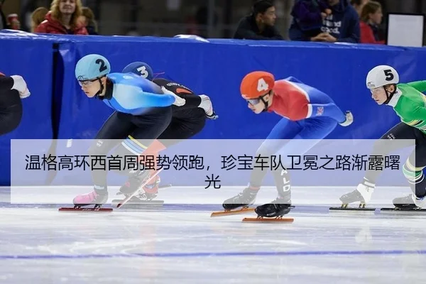 温格高环西首周强势领跑，珍宝车队卫冕之路渐露曙光