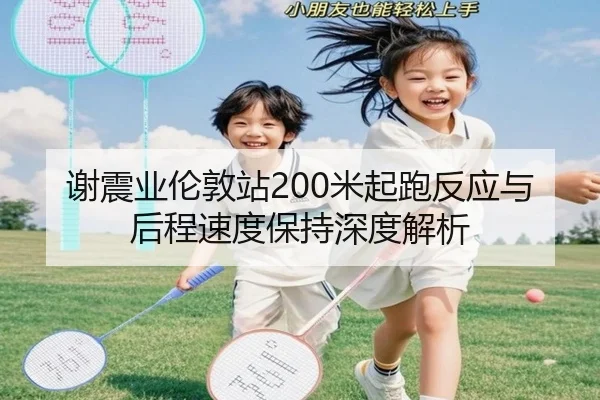谢震业伦敦站200米起跑反应与后程速度保持深度解析