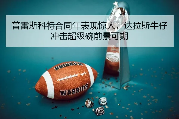 普雷斯科特合同年表现惊人，达拉斯牛仔冲击超级碗前景可期