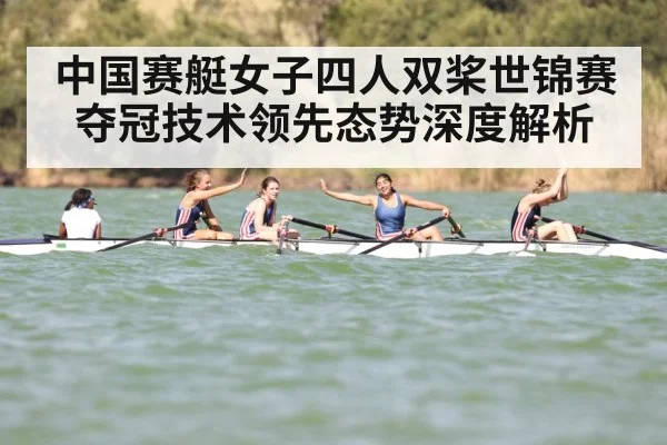 中国赛艇女子四人双桨世锦赛夺冠技术领先态势深度解析