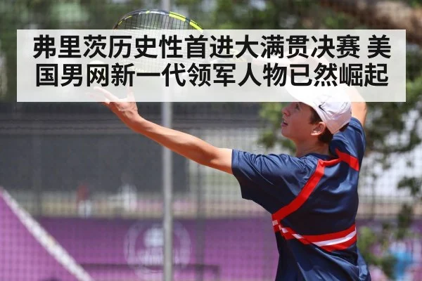 弗里茨历史性首进大满贯决赛 美国男网新一代领军人物已然崛起