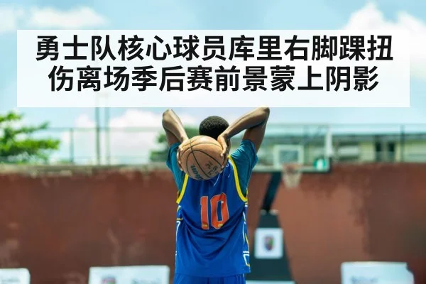 勇士队核心球员库里右脚踝扭伤离场季后赛前景蒙上阴影
