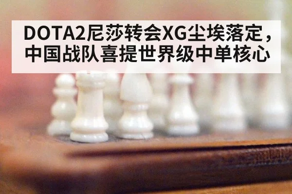 DOTA2尼莎转会XG尘埃落定，中国战队喜提世界级中单核心