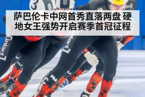 萨巴伦卡中网首秀直落两盘 硬地女王强势开启赛季首冠征程