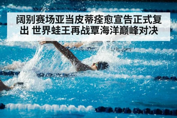 阔别赛场亚当皮蒂痊愈宣告正式复出 世界蛙王再战覃海洋巅峰对决