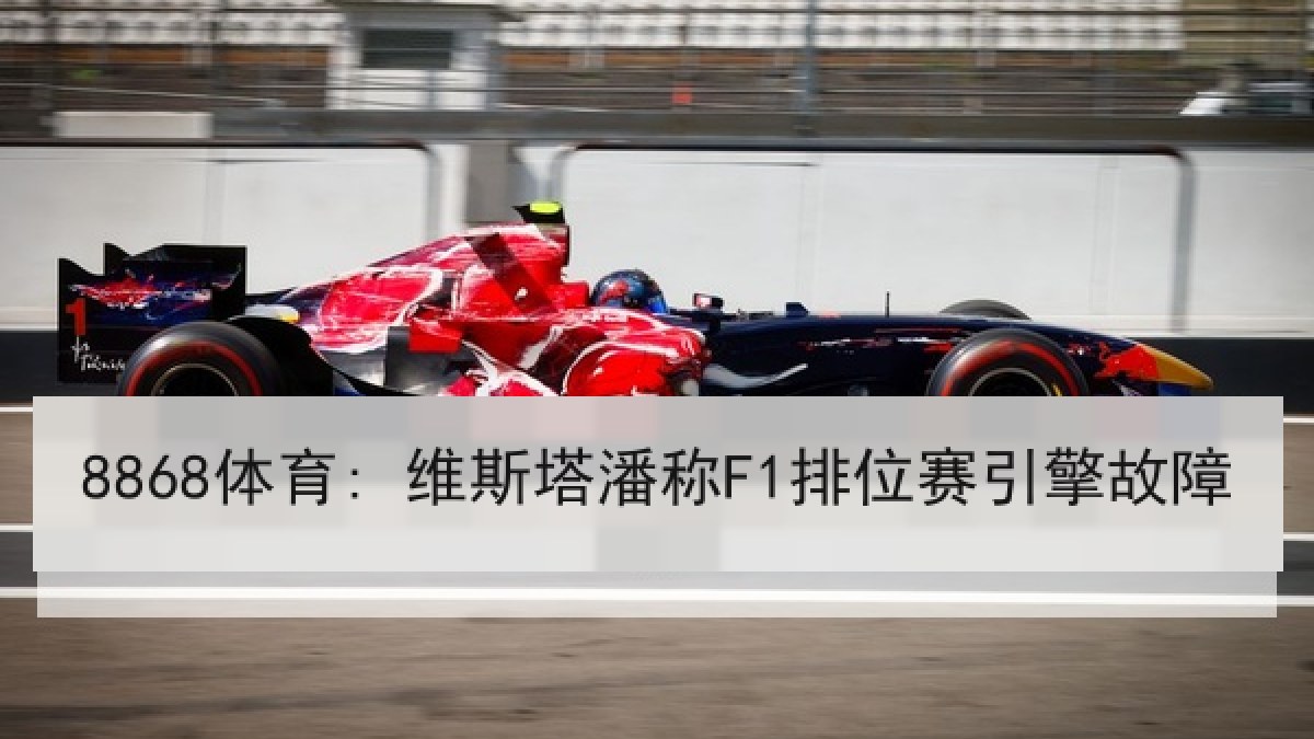 8868体育: 维斯塔潘称F1排位赛引擎故障
